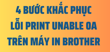 4  bước khắc phục máy in Brother báo lỗi Print Unable 0A